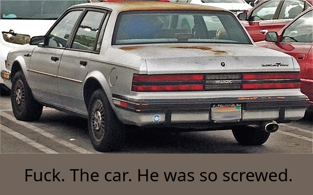 An old rusted Buick in a parking lot. The license plate is blurry.
Text underneath: Fuck. The car. He was so screwed.